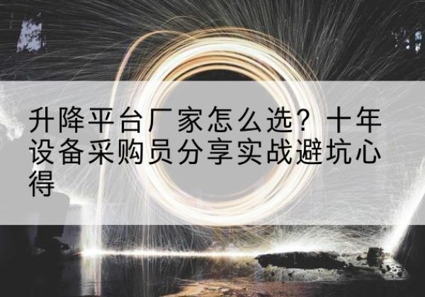 白碱滩升降平台厂家-怎么选？十年设备采购员分享实战避坑心得