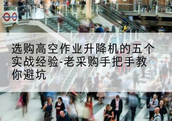 白碱滩高空作业升降机厂家-选购高空作业升降机的五个实战经验-老采购手把手教你避坑