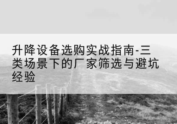 白碱滩移动式升降机厂家推荐-升降设备选购实战指南-三类场景下的厂家筛选与避坑经验