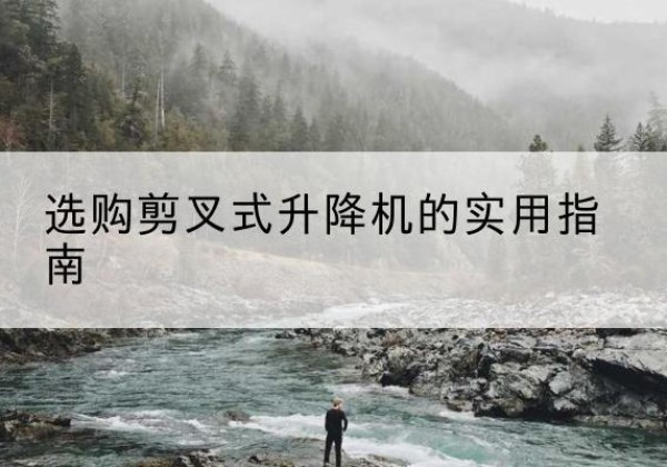 白碱滩剪叉式升降机怎么选-选购剪叉式升降机的实用指南