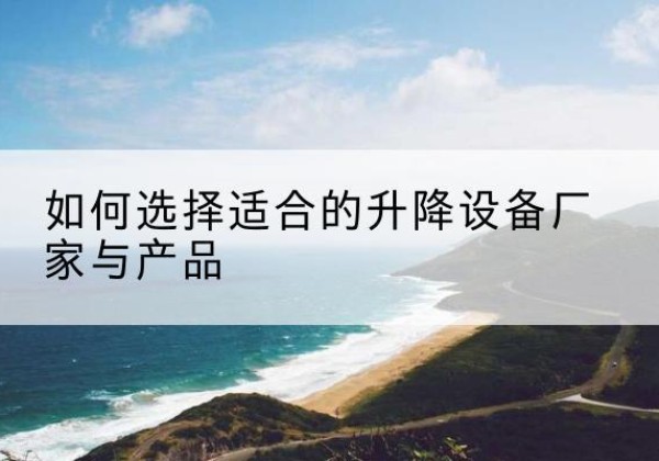 白碱滩电动升降平台厂家-如何选择适合的升降设备厂家与产品